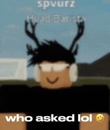 a blurred image of a person with antlers on their head and the words who asked lol