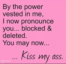 a pink poster that says " by the power vested in me i now pronounce you blocked & deleted you may now kiss my ass "