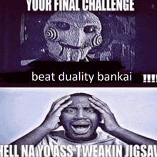 a meme that says your final challenge beat duality bakai and hell na yo ass tweakin jigsaw