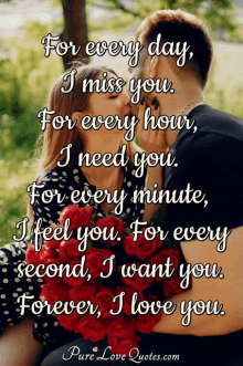 a man and woman kissing with a quote that says for every day i miss you for every hour i need you