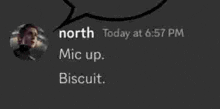 a black background with a speech bubble that says north today at 6:57 pm mic up biscuit