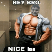 a picture of a muscular man with the words hey bro nice ban on it