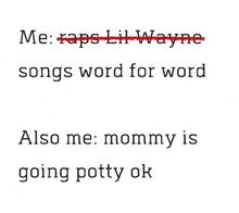 me : raps lil wayne songs word for word also me : mummy is going potty ok