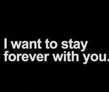 a black background with white text that says `` i want to stay forever with you ''