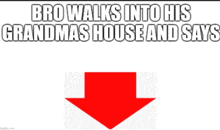 a red arrow pointing down with the words bro walks into his grandmas house and says