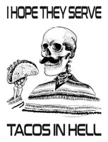 a black and white drawing of a skeleton holding a taco and the words i hope they serve tacos in hell