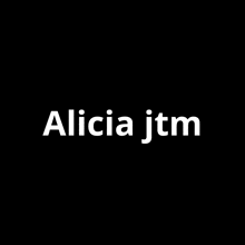 a black background with the words alicia jtm in white