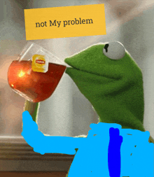 kermit the frog drinking a cup of lipton tea with a yellow sign that says not my problem