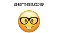 an emoji with glasses and the words shut the fuck up above it