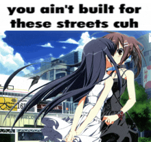 a picture of two anime girls with the words you ain t built for these streets cuh