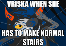 a cartoon drawing of a monster with the words vriska when she has to make normal stairs