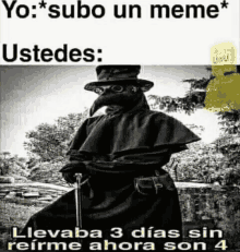 a black and white photo of a plague doctor with the caption yo subo un meme ustedes llevaba 3 dias sin refirme ahora son 4