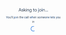 a screen that says asking to join you 'll join the call when someone let 's you in