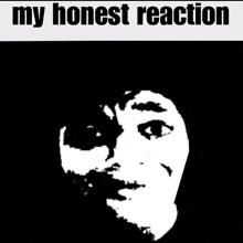 a black and white image of a face with the words " my honest reaction " underneath it