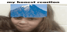 a girl with a mountain in the background and the words " my honest reaction "