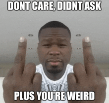 a man giving the middle finger with the words " dont care didnt ask plus you 're weird " below him