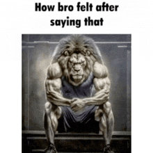 a picture of a very muscular lion sitting on a bench with a caption that says how bro felt after saying that