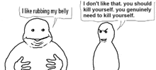 a cartoon of a man saying " i like rubbing my belly " and " i don t like that you should kill yourself "