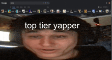 a screen shot of a person with the words top tier yapper