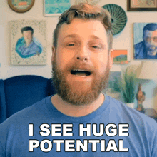 a man with a beard and a blue shirt says i see huge potential