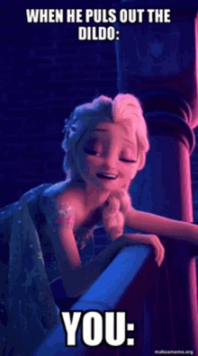 a picture of elsa from frozen with the caption " when he puls out the dildo "