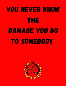 a red poster with the words you never know the damage you do to somebody