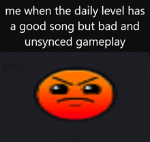 an angry face with the words " me when the daily level has a good song but bad and unsynced gameplay " above it