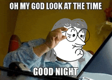 a meme that says " oh my god look at the time " and " good night "