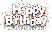 the words `` happy birthday lots of love too '' are surrounded by colorful confetti on a white background .