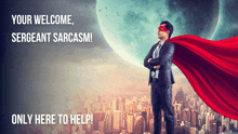 a man in a suit with a red cape stands in front of a city with the words " your welcome sergeant sarcasm "