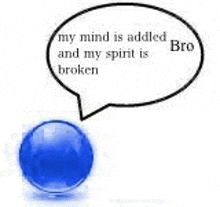 a blue ball with a speech bubble that says `` my mind is addded and my spirit is broken '' .