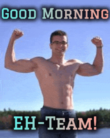 a shirtless man flexes his muscles with the words good morning eh-team