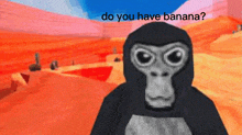 a cartoon gorilla is standing in front of a desert and asking do you have banana .