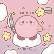 a drawing of kirby holding a knife with the words be nice or else below it