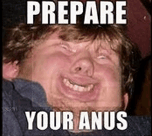 a man with a funny face and the words `` prepare your anus '' on his face .