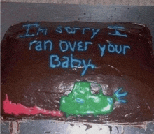 a cake that says i 'm sorry ran over your baby