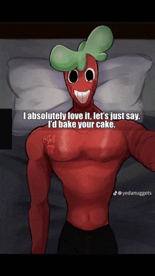 a drawing of a shirtless red character with a green head saying i 'd bake your cake