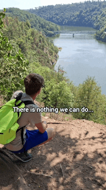 a man with a green backpack sits on a hill overlooking a river with the words " there is nothing we can do "