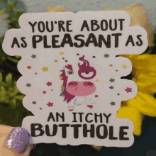 a sticker with a unicorn on it that says `` you 're about as pleasant as an itchy butthole ''