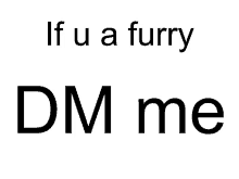 a white background with the words if u a furry dm me on it