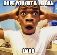 a man with his hands on his head is making a funny face with the caption hope you get a 1.8 ban lmao .