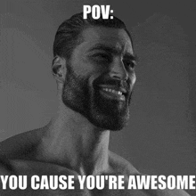 a black and white photo of a muscular man with a caption that says pov : you cause you 're awesome