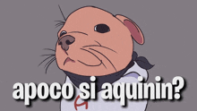 a cartoon of a dog with the words apoco si aquinin on the bottom