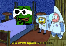 a cartoon of spongebob and patrick standing next to a bed that says it 's even uglier up close