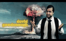 a man in a striped shirt and tie stands in front of a nuclear explosion and the name david goodenough