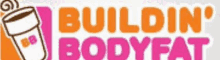 the dunkin donuts logo says buildin ' bodyfat