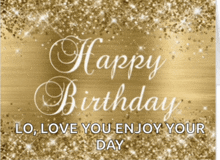 a gold background with the words happy birthday lo love you enjoy your day written on it