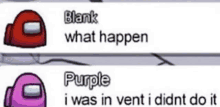 a red and purple among us character with the words blank what happen purple i was in vent i didn t do it .