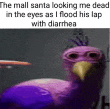 the mall santa looking me dead in the eyes as i flood his lap with diarrhea is a purple stuffed animal .