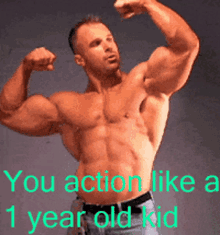 a shirtless man flexing his muscles with the words " you action like a 1 year old kid "